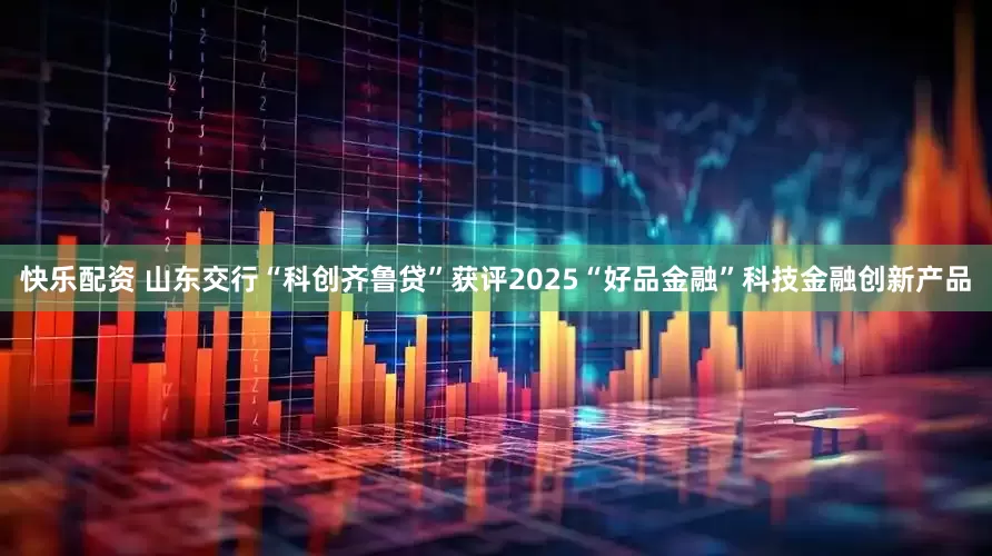 快乐配资 山东交行“科创齐鲁贷”获评2025“好品金融”科技金融创新产品