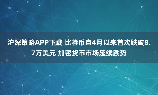 沪深策略APP下载 比特币自4月以来首次跌破8.7万美元 加密货币市场延续跌势