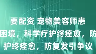 要配资 宠物美容师患荨麻疹陷困境，科学疗护终痊愈，防复发引争议