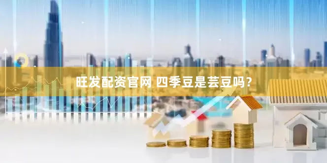 旺发配资官网 四季豆是芸豆吗？