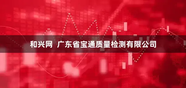 和兴网  广东省宝通质量检测有限公司